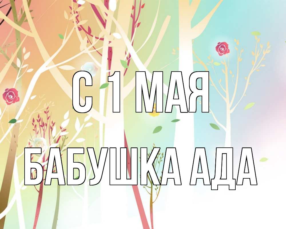 Открытка на каждый день с именем, Бабушка-Ада С 1 мая С 1 мая 1 Прикольная открытка с пожеланием онлайн скачать бесплатно 