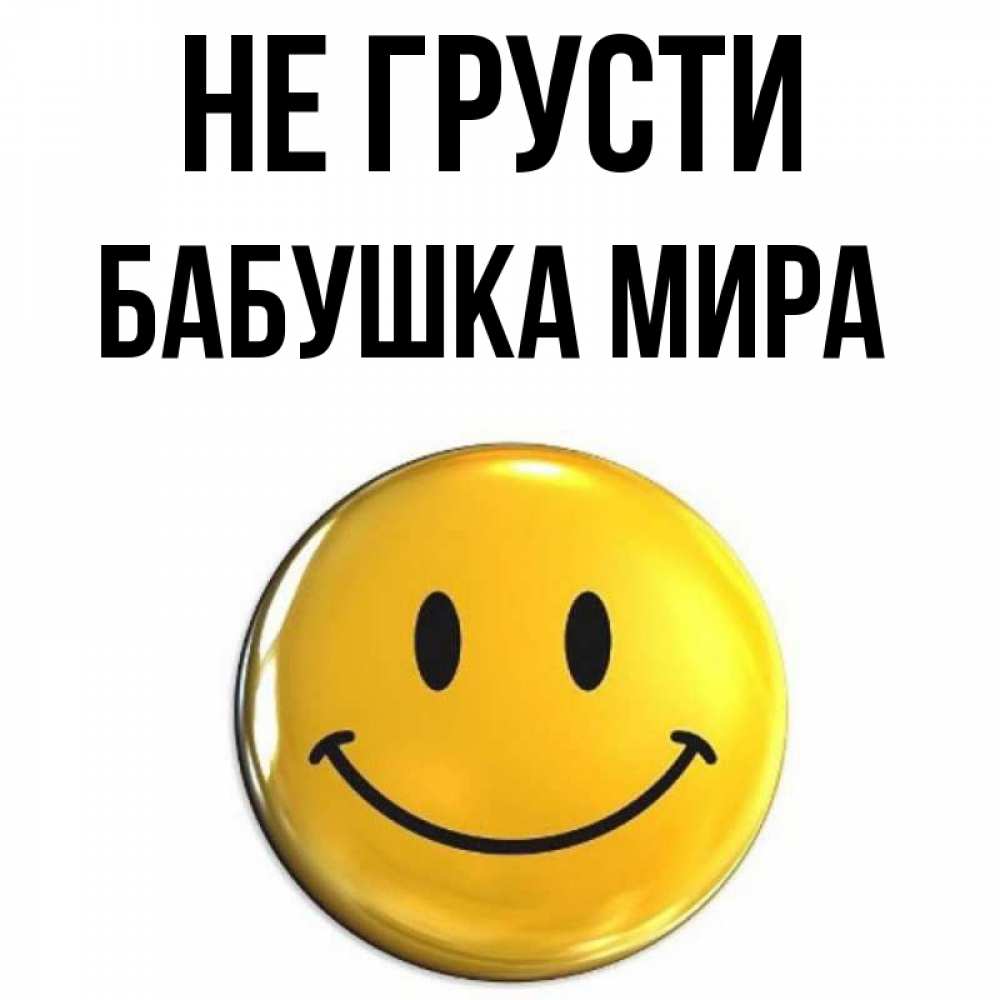 Открытка на каждый день с именем, Бабушка-Мира Не грусти триде смайл Прикольная открытка с пожеланием онлайн скачать бесплатно 