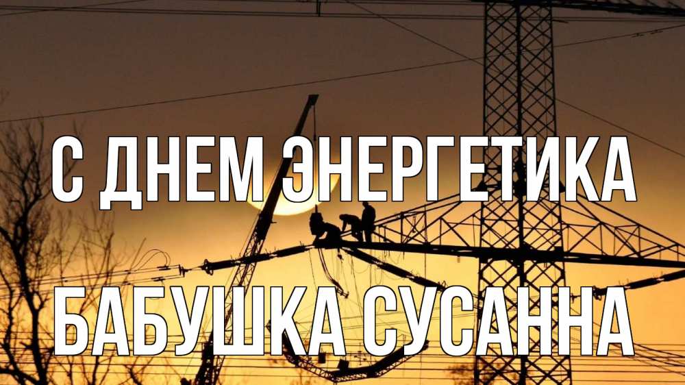 Открытка на каждый день с именем, Бабушка-Сусанна С днем энергетика ЛЭП ремонт закат Прикольная открытка с пожеланием онлайн скачать бесплатно 
