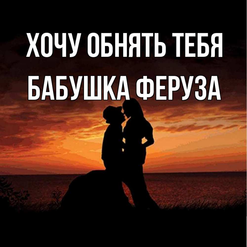 Открытка на каждый день с именем, Бабушка-Феруза Хочу обнять тебя парень и девушка и оранжевое небо Прикольная открытка с пожеланием онлайн скачать бесплатно 