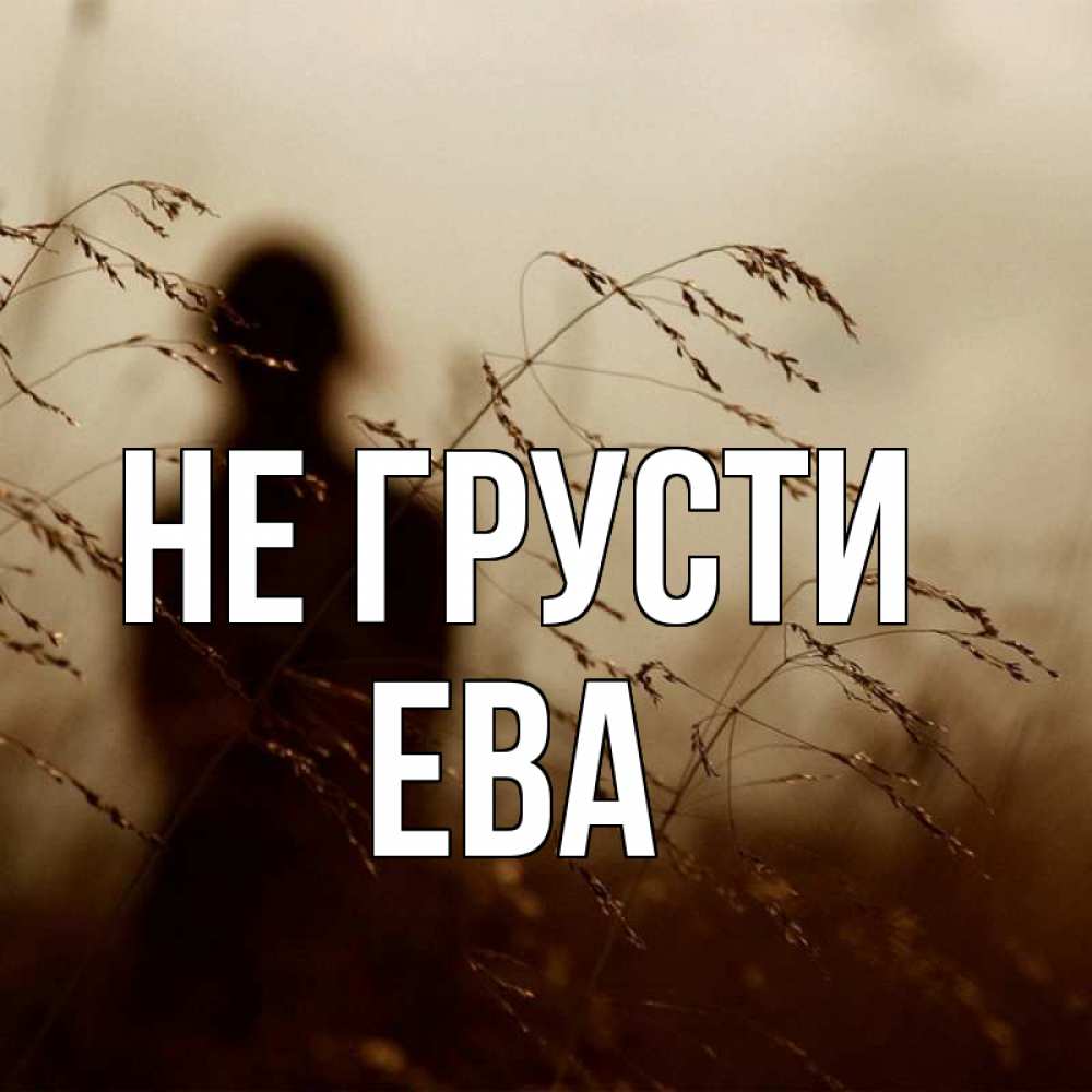 Открытка на каждый день с именем, Ева Не грусти грусть Прикольная открытка с пожеланием онлайн скачать бесплатно 