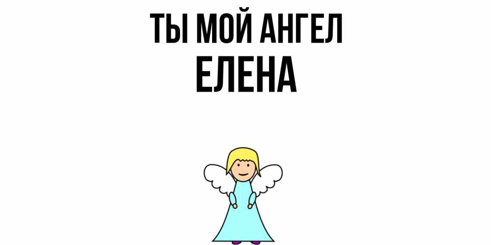 Открытка на каждый день с именем, Елена Ты мой ангел ангел Прикольная открытка с пожеланием онлайн скачать бесплатно 