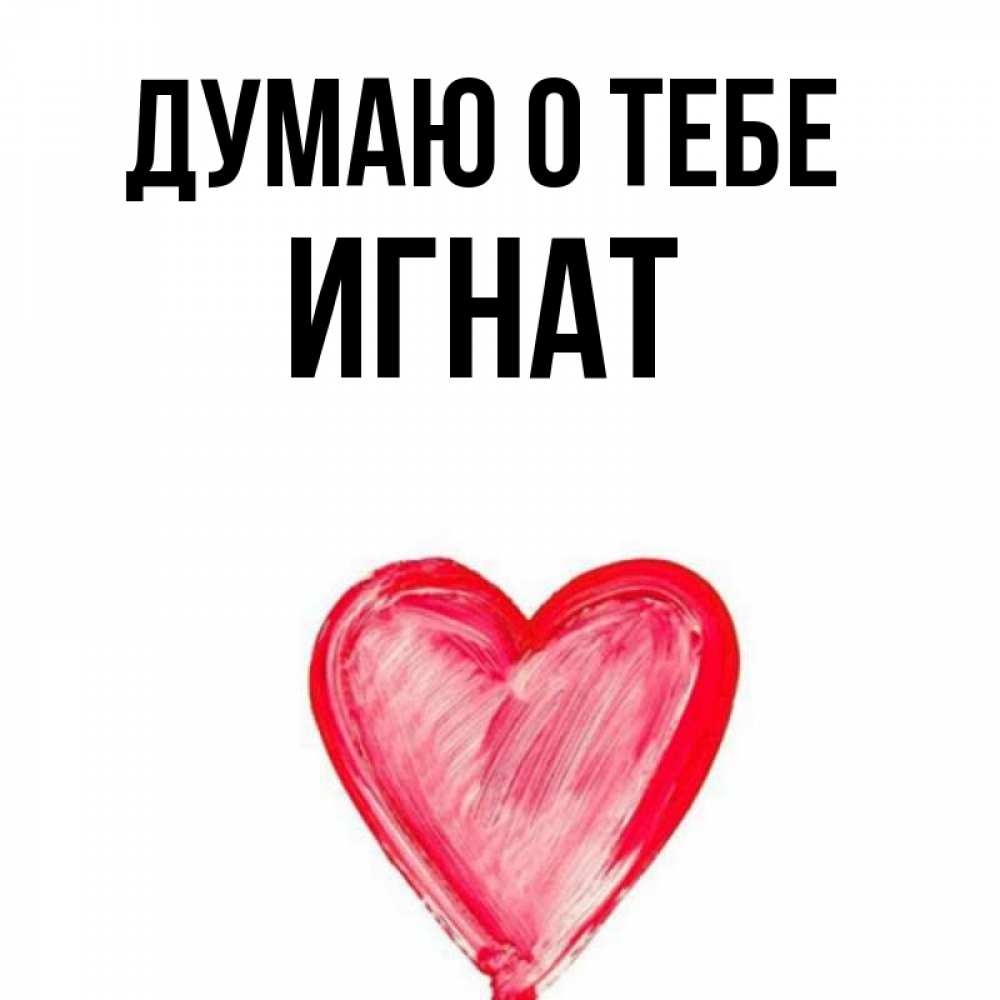 Открытка на каждый день с именем, Игнат Думаю о тебе для влюбленных Прикольная открытка с пожеланием онлайн скачать бесплатно 
