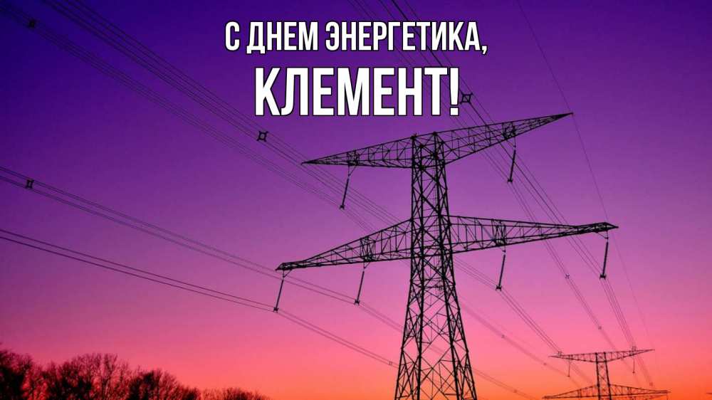 Открытка на каждый день с именем, Клемент С днем энергетика закат лэп Прикольная открытка с пожеланием онлайн скачать бесплатно 