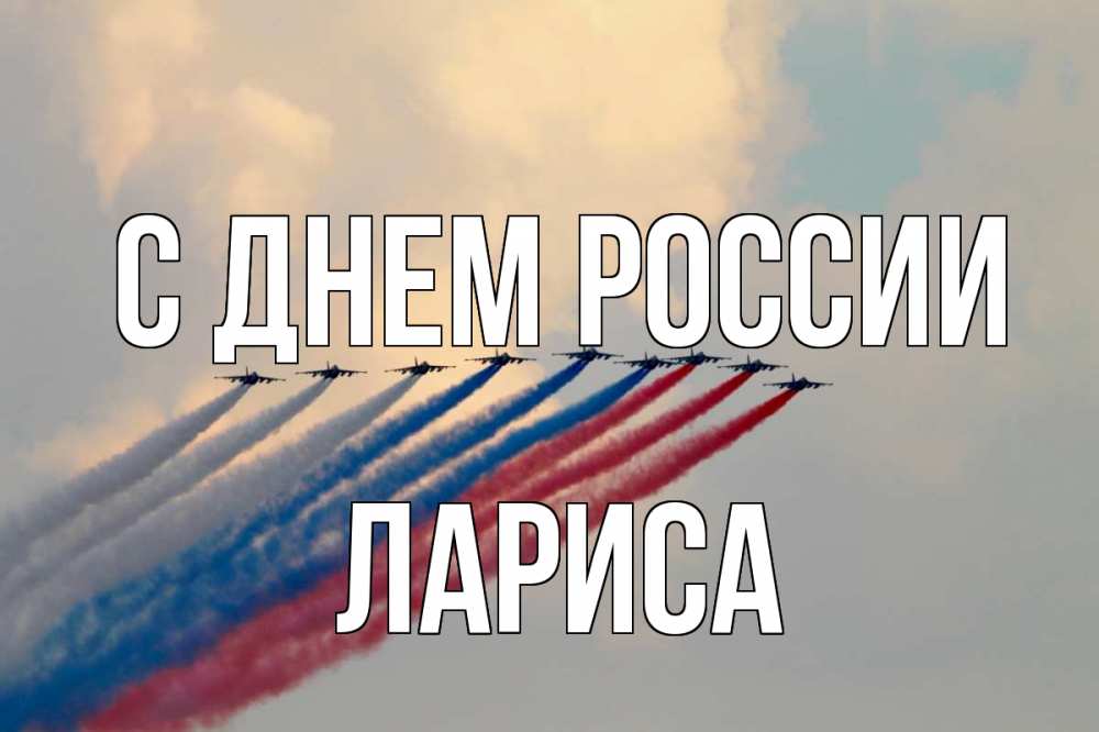 Открытка на каждый день с именем, Лариса С днем россии С днем России Прикольная открытка с пожеланием онлайн скачать бесплатно 