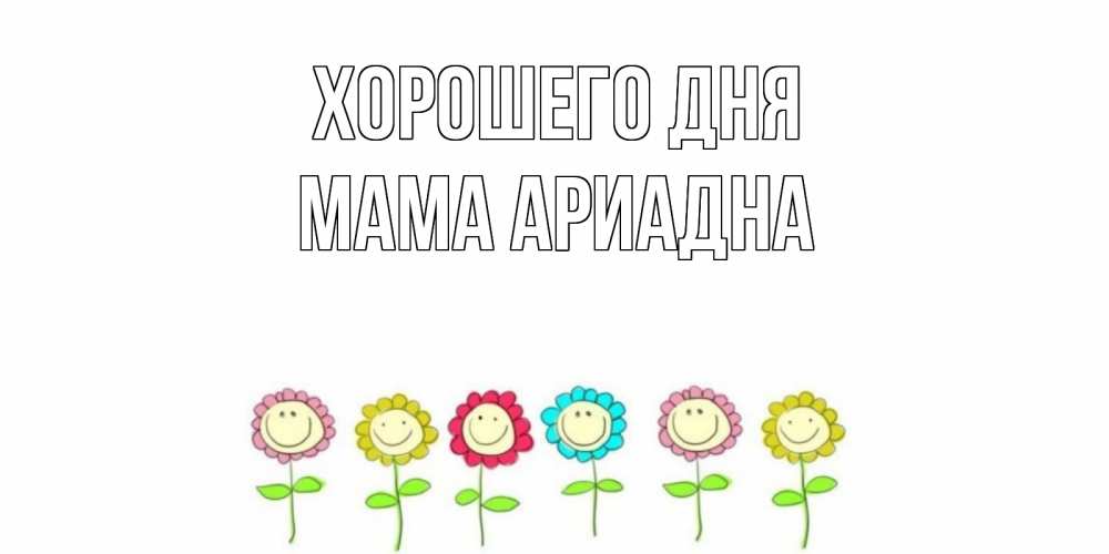 Открытка на каждый день с именем, Мама-Ариадна Хорошего дня открытка на каждый день позитивного дня Прикольная открытка с пожеланием онлайн скачать бесплатно 