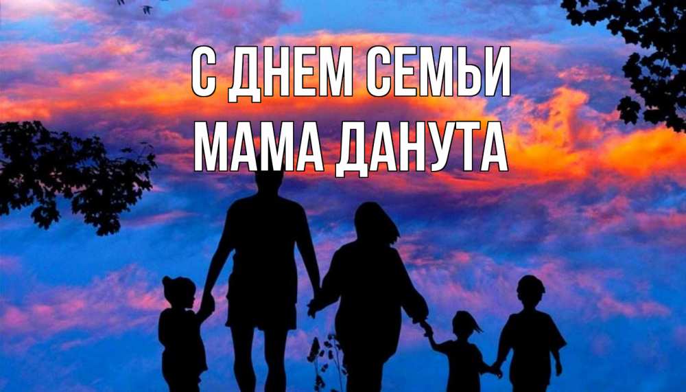 Открытка на каждый день с именем, Мама-Данута С днем семьи семья Прикольная открытка с пожеланием онлайн скачать бесплатно 