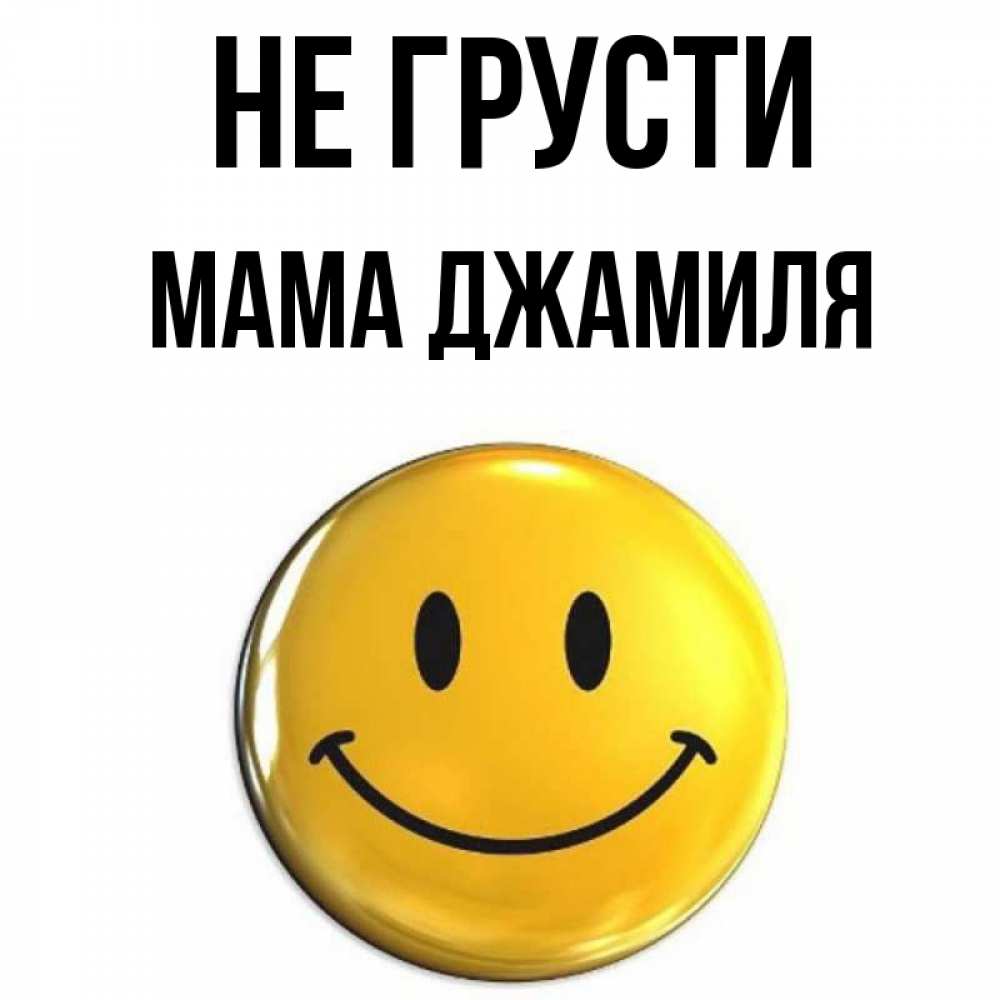 Открытка на каждый день с именем, Мама-Джамиля Не грусти желаем всем позитива Прикольная открытка с пожеланием онлайн скачать бесплатно 