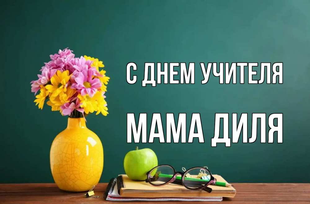 Открытка на каждый день с именем, Мама-Диля С днем учителя ваза с цветами яблоко и журнал Прикольная открытка с пожеланием онлайн скачать бесплатно 
