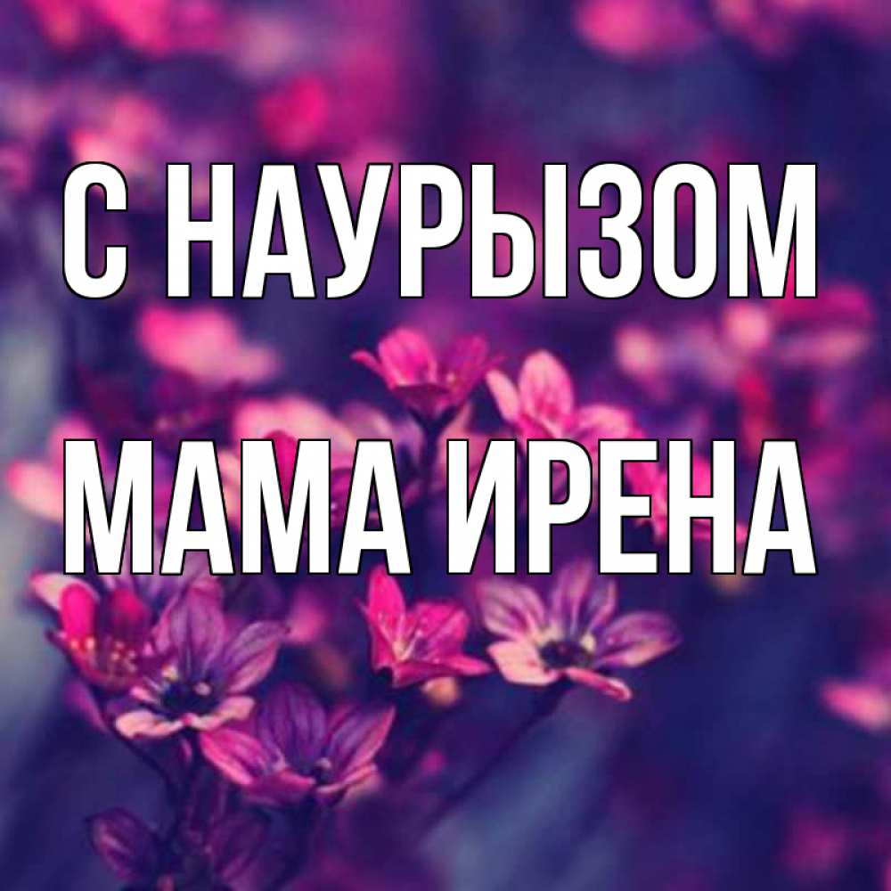 Открытка на каждый день с именем, Мама-Ирена С наурызом небольшие цветы 1 Прикольная открытка с пожеланием онлайн скачать бесплатно 