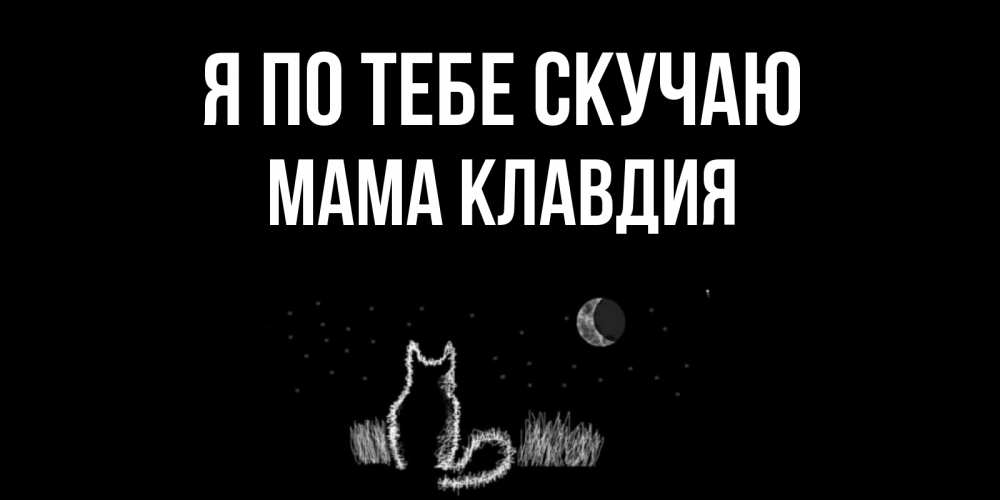 Открытка на каждый день с именем, Мама-Клавдия Я по тебе скучаю кот Прикольная открытка с пожеланием онлайн скачать бесплатно 