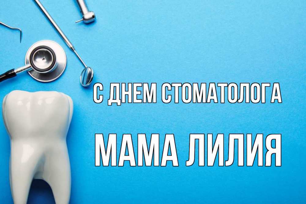 Открытка на каждый день с именем, Мама-Лилия С днем стоматолога с днем стоматолога Прикольная открытка с пожеланием онлайн скачать бесплатно 