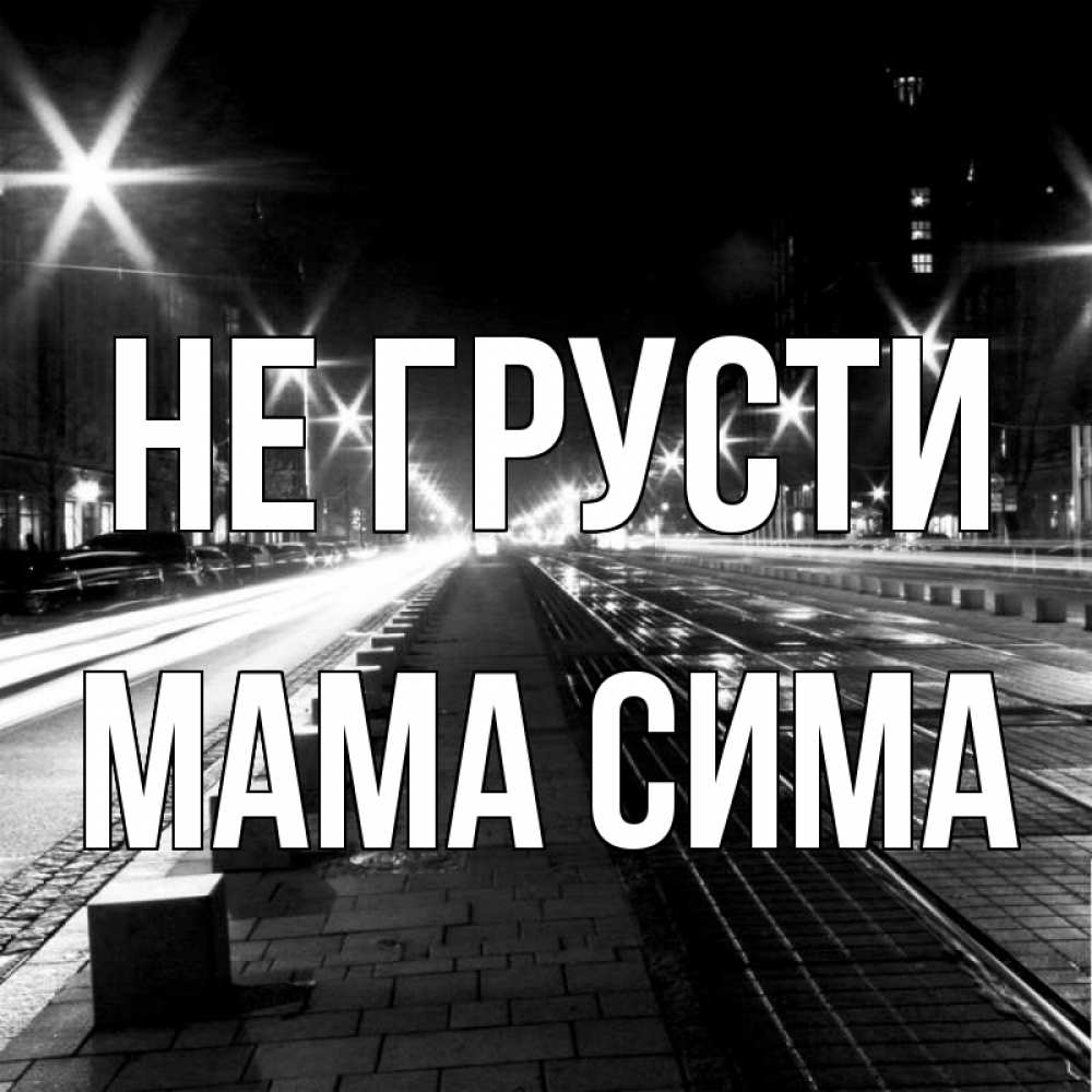 Открытка на каждый день с именем, Мама-Сима Не грусти ночной проспект Прикольная открытка с пожеланием онлайн скачать бесплатно 