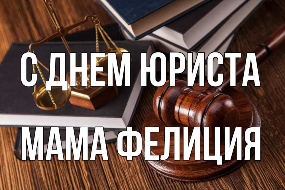 Открытка на каждый день с именем, Мама-Фелиция С днем юриста с днем юриста Прикольная открытка с пожеланием онлайн скачать бесплатно 