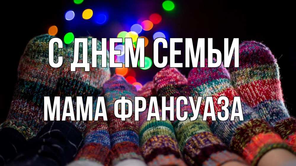 Открытка на каждый день с именем, Мама-Франсуаза С днем семьи с днем семьи Прикольная открытка с пожеланием онлайн скачать бесплатно 