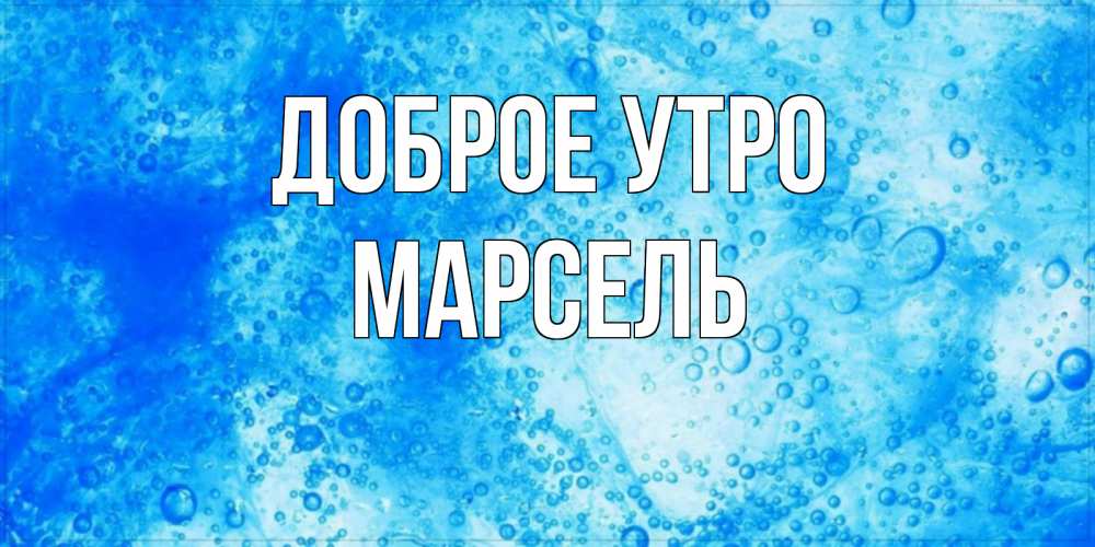 Открытка на каждый день с именем, Марсель Доброе утро хорошее утро под водой Прикольная открытка с пожеланием онлайн скачать бесплатно 