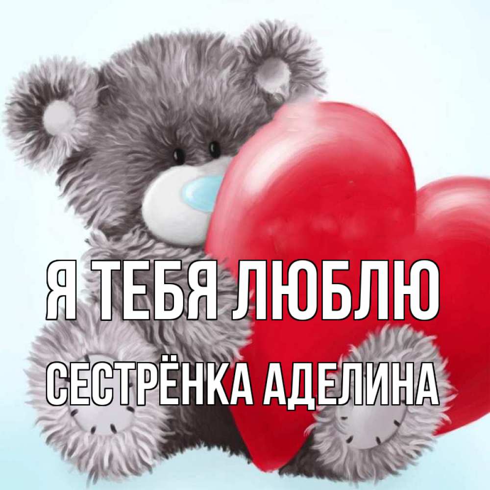 Открытка на каждый день с именем, Сестрёнка-Аделина Я тебя люблю медвежуся Прикольная открытка с пожеланием онлайн скачать бесплатно 