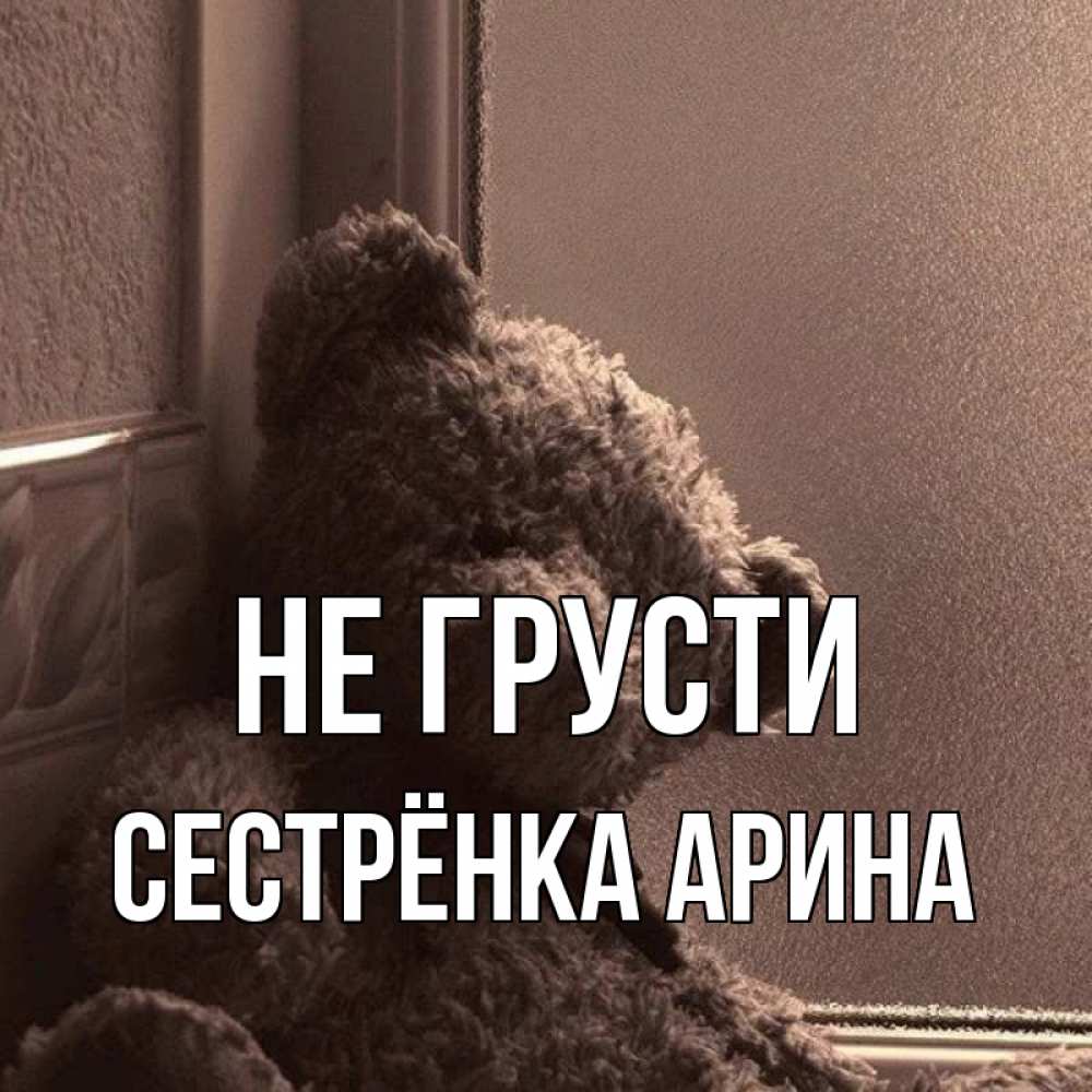 Открытка на каждый день с именем, Сестрёнка-Арина Не грусти стекол рефленое Прикольная открытка с пожеланием онлайн скачать бесплатно 