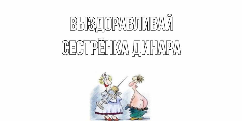 Открытка на каждый день с именем, Сестрёнка-Динара Выздоравливай шприц Прикольная открытка с пожеланием онлайн скачать бесплатно 