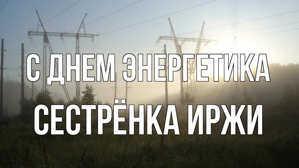 Открытка на каждый день с именем, Сестрёнка-Иржи С днем энергетика ЛЭП Прикольная открытка с пожеланием онлайн скачать бесплатно 