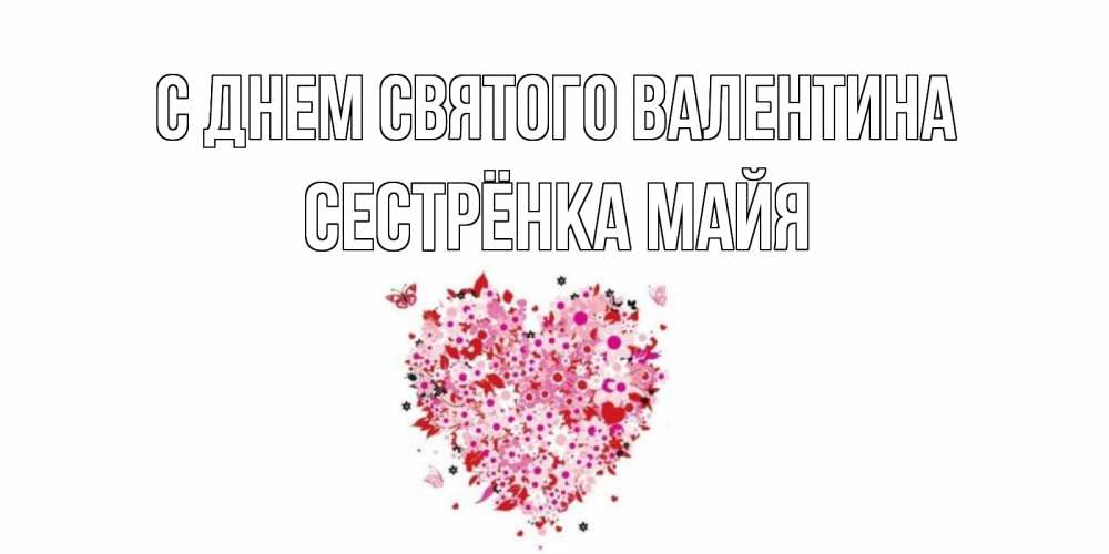 Открытка на каждый день с именем, Сестрёнка-Майя С днем Святого Валентина день всех влюбленных пора дарить валентинку девушке Прикольная открытка с пожеланием онлайн скачать бесплатно 