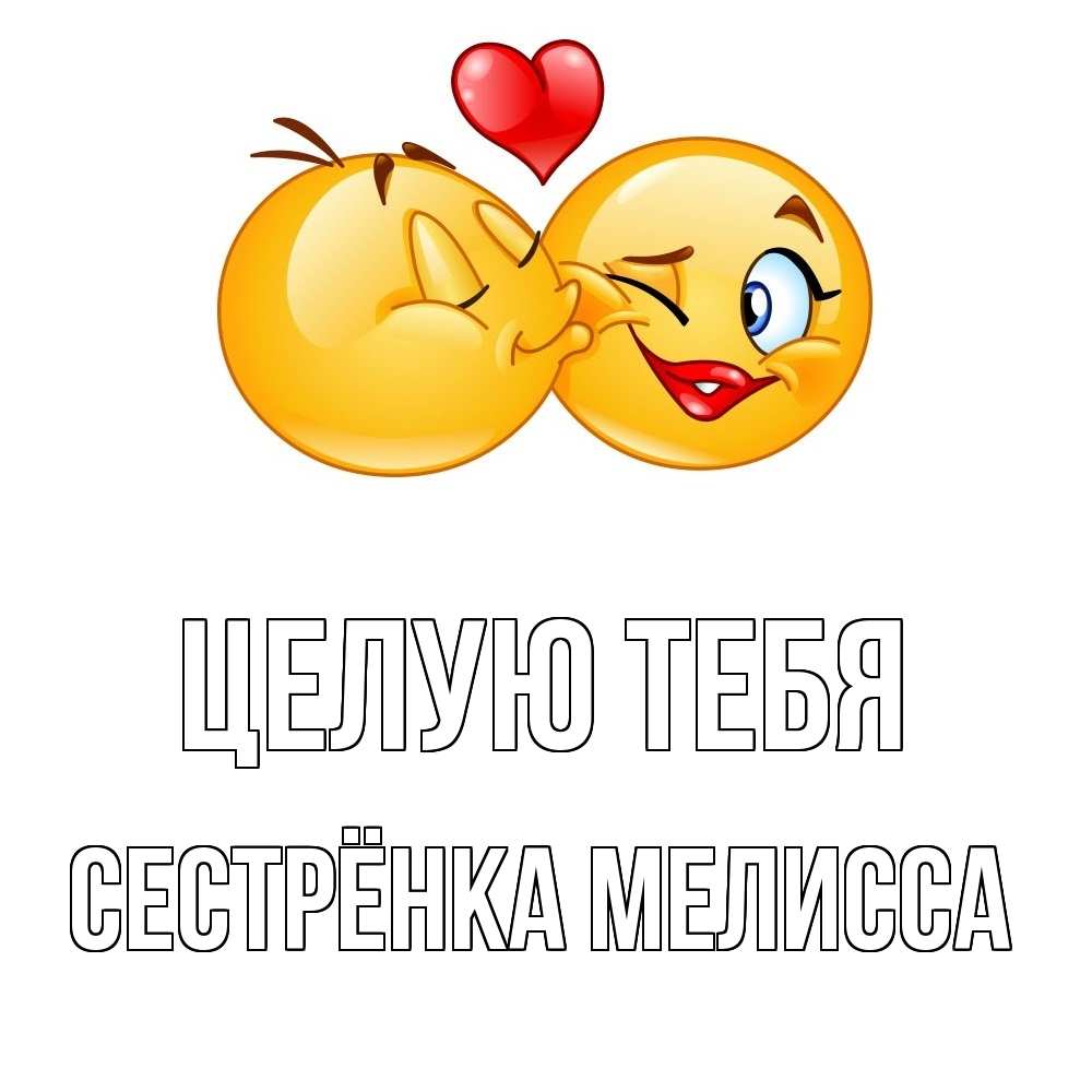 Открытка на каждый день с именем, Сестрёнка-Мелисса Целую тебя губы и белые зубы Прикольная открытка с пожеланием онлайн скачать бесплатно 
