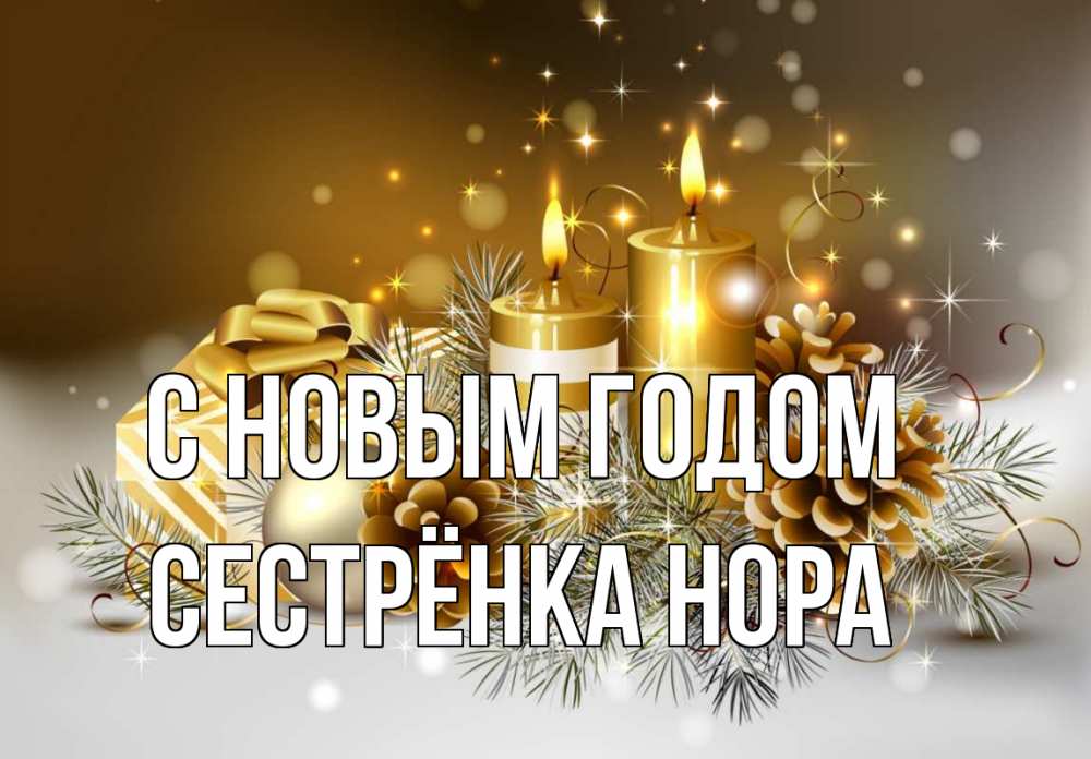 Открытка на каждый день с именем, Сестрёнка-Нора С новым годом новый год Прикольная открытка с пожеланием онлайн скачать бесплатно 