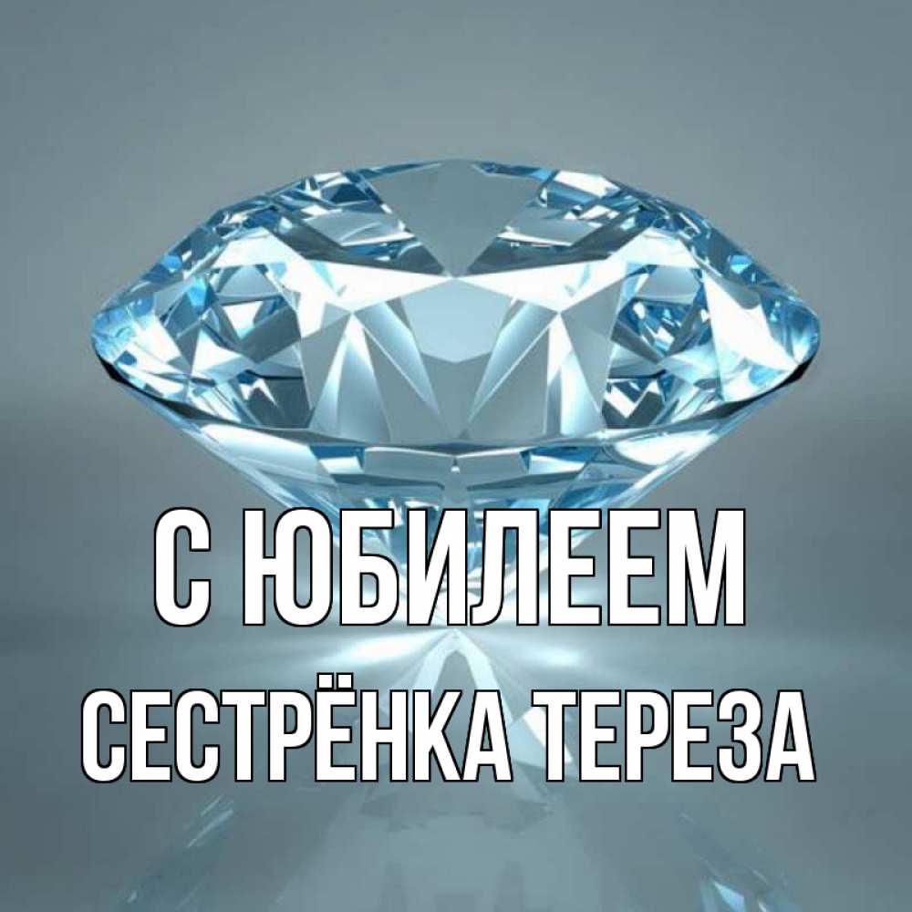 Открытка на каждый день с именем, Сестрёнка-Тереза С юбилеем с бриллиантом голубого цвета Прикольная открытка с пожеланием онлайн скачать бесплатно 