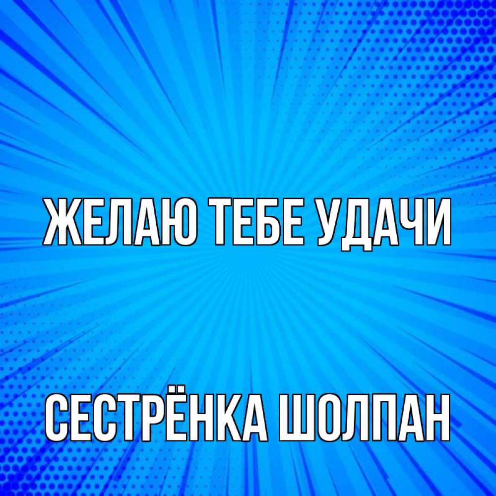 Открытка на каждый день с именем, Сестрёнка-Шолпан Желаю тебе удачи на удачу Прикольная открытка с пожеланием онлайн скачать бесплатно 