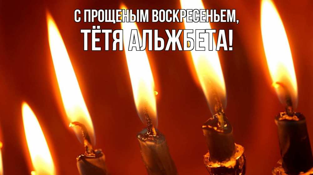 Открытка на каждый день с именем, Тётя-Альжбета С прощеным воскресеньем свечи Прикольная открытка с пожеланием онлайн скачать бесплатно 