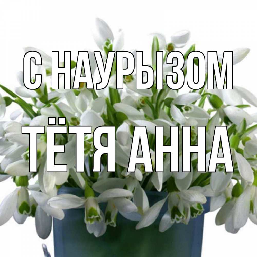 Открытка на каждый день с именем, Тётя-Анна С наурызом цветы к наурызу новый год в Казахстане Прикольная открытка с пожеланием онлайн скачать бесплатно 