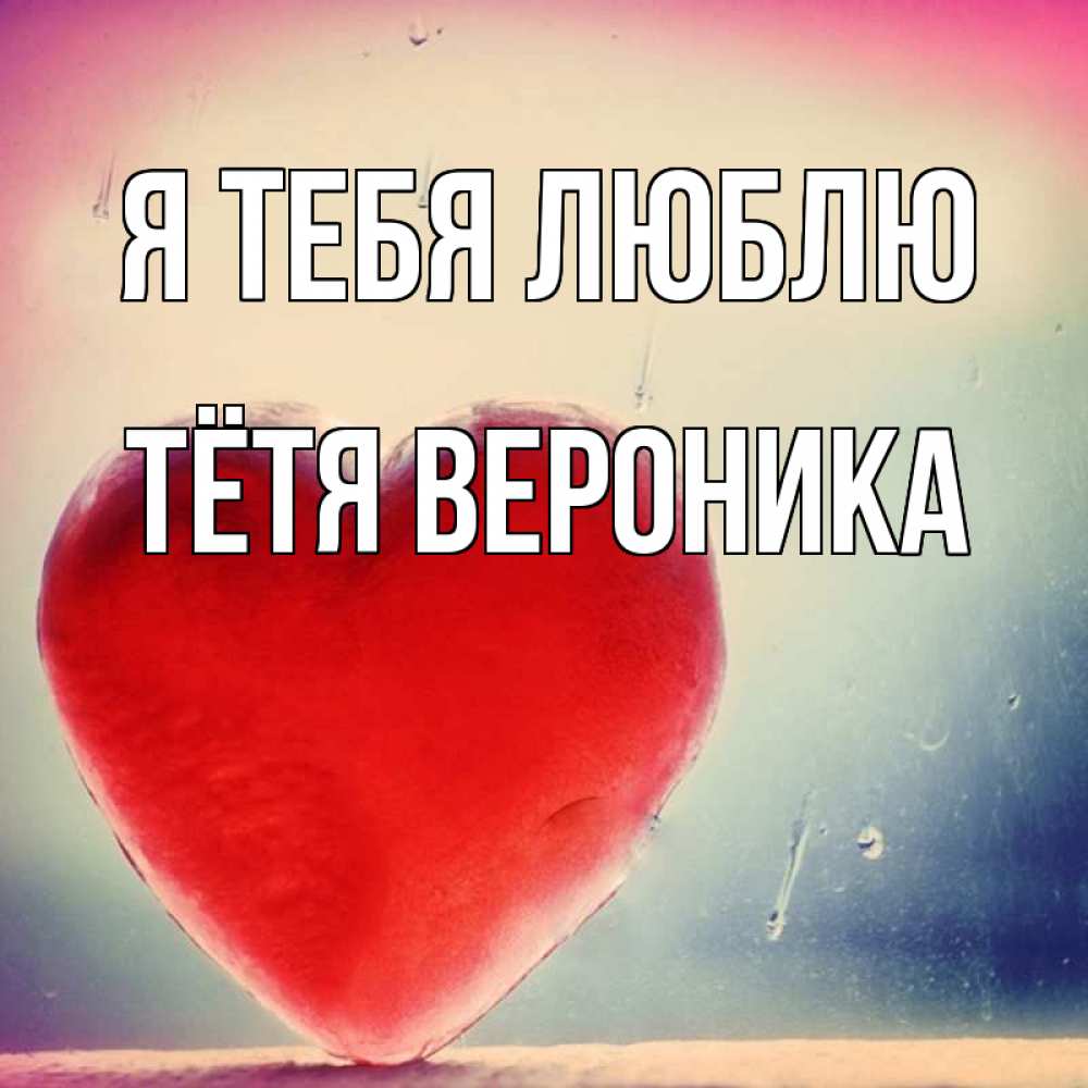 Открытка на каждый день с именем, Тётя-Вероника Я тебя люблю красное сердечко Прикольная открытка с пожеланием онлайн скачать бесплатно 