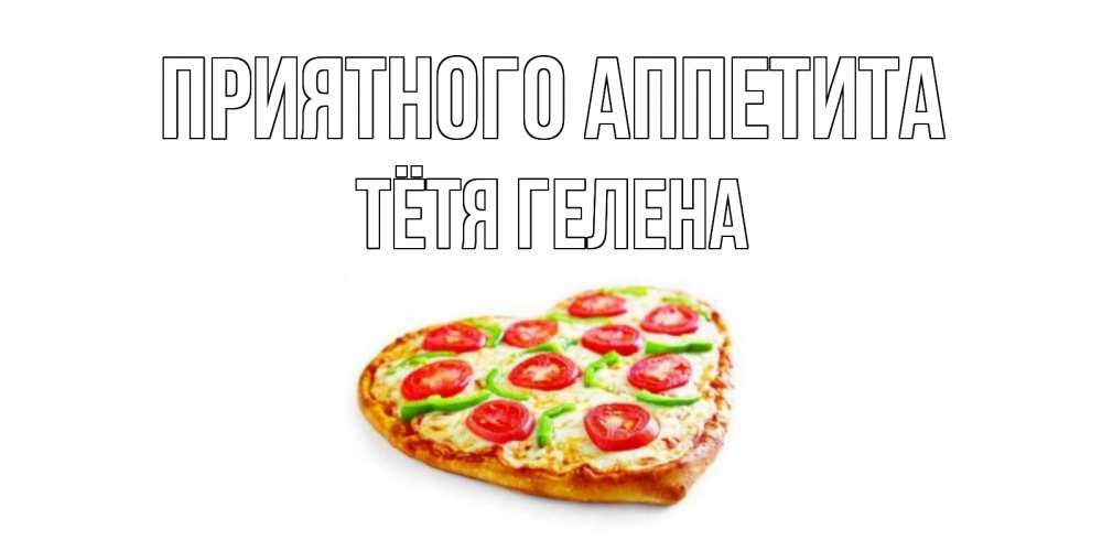 Открытка на каждый день с именем, Тётя-Гелена Приятного аппетита пицца Прикольная открытка с пожеланием онлайн скачать бесплатно 