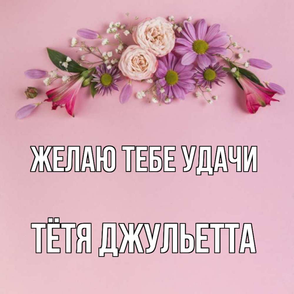 Открытка на каждый день с именем, Тётя-Джульетта Желаю тебе удачи розовый фон Прикольная открытка с пожеланием онлайн скачать бесплатно 