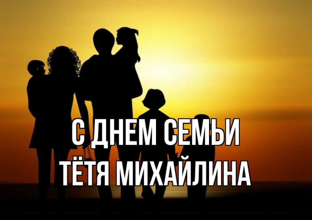 Открытка на каждый день с именем, Тётя-Михайлина С днем семьи Семья, закат, мама, папа, дети Прикольная открытка с пожеланием онлайн скачать бесплатно 