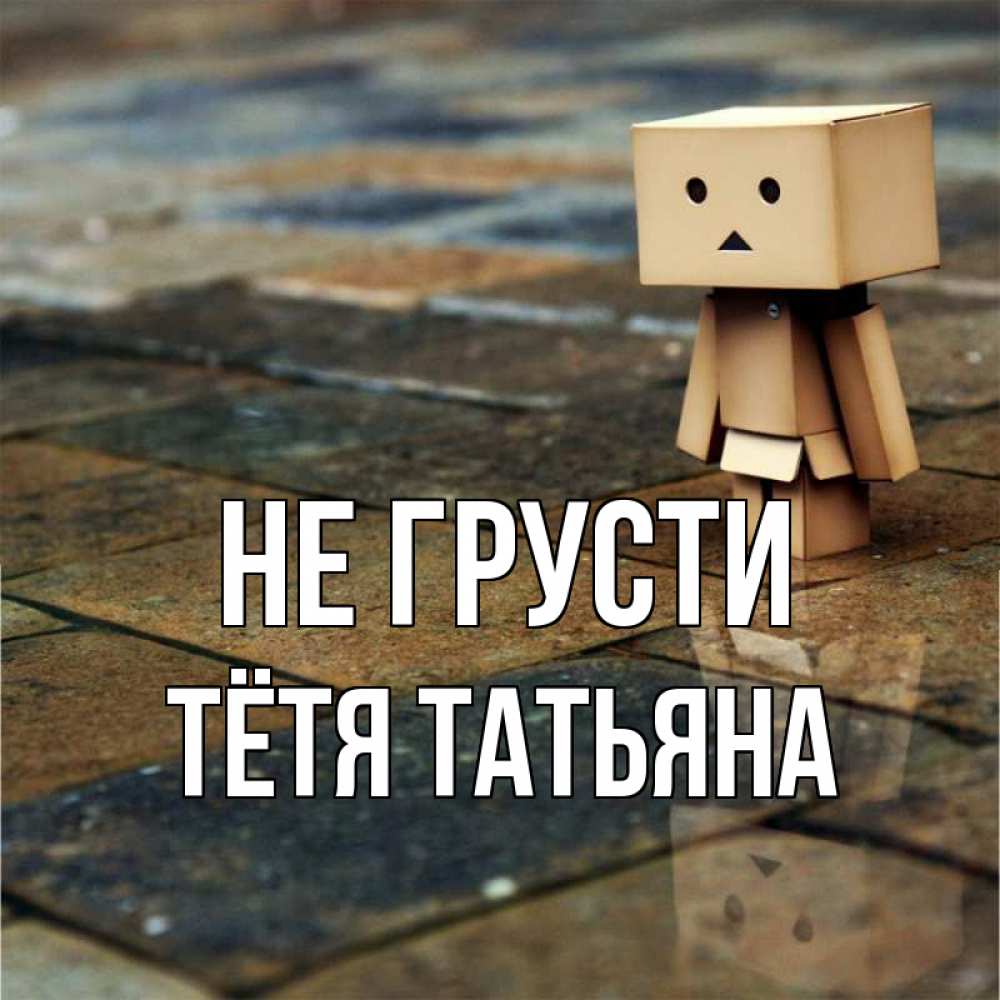 Открытка на каждый день с именем, Тётя-Татьяна Не грусти Стив Прикольная открытка с пожеланием онлайн скачать бесплатно 