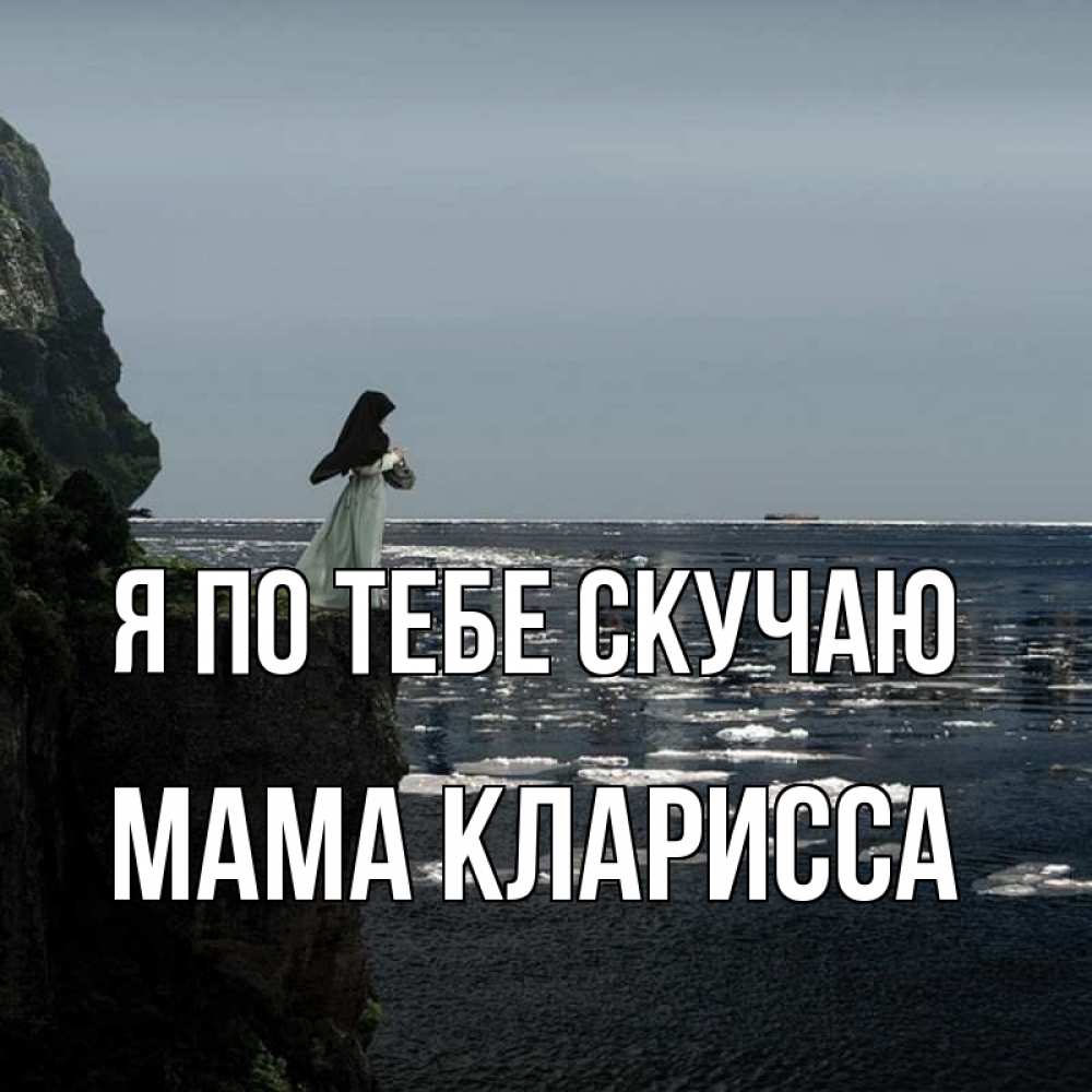 Открытка на каждый день с именем, Мама-Кларисса Я по тебе скучаю жду тебя или в монастырь Прикольная открытка с пожеланием онлайн скачать бесплатно 