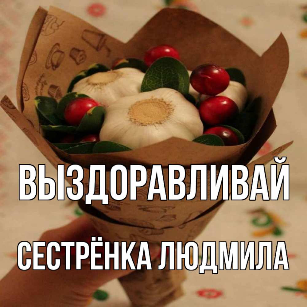 Открытка на каждый день с именем, Сестрёнка-Людмила Выздоравливай букет из фитонцидов и витамина c Прикольная открытка с пожеланием онлайн скачать бесплатно 