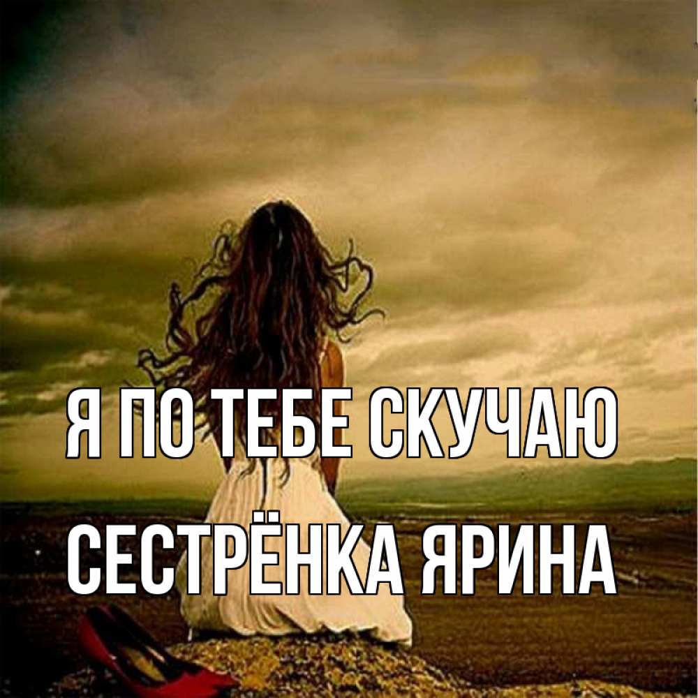 Открытка на каждый день с именем, Сестрёнка-Ярина Я по тебе скучаю возвращайся Прикольная открытка с пожеланием онлайн скачать бесплатно 
