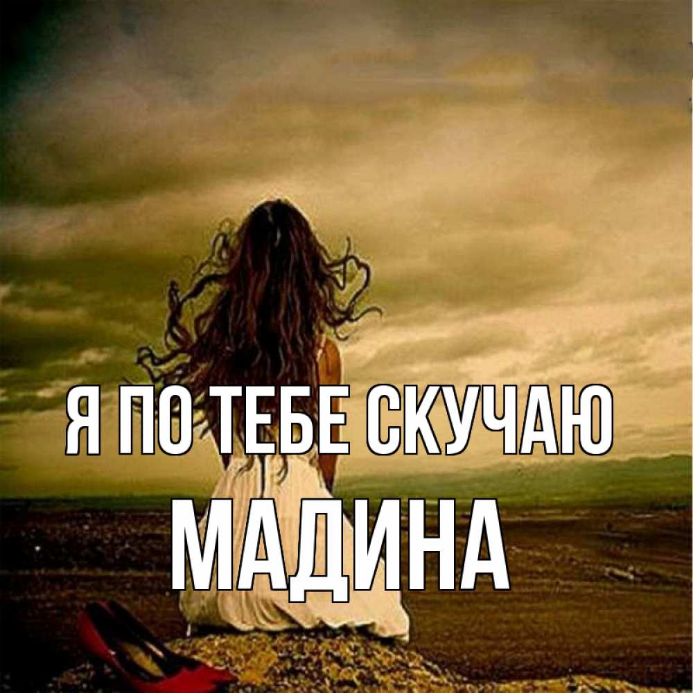 Открытка на каждый день с именем, Мадина Я по тебе скучаю возвращайся Прикольная открытка с пожеланием онлайн скачать бесплатно 