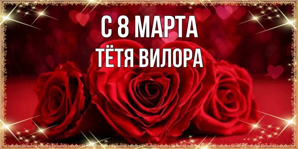 Открытка на каждый день с именем, Тётя-Вилора С 8 марта три красные розы Прикольная открытка с пожеланием онлайн скачать бесплатно 
