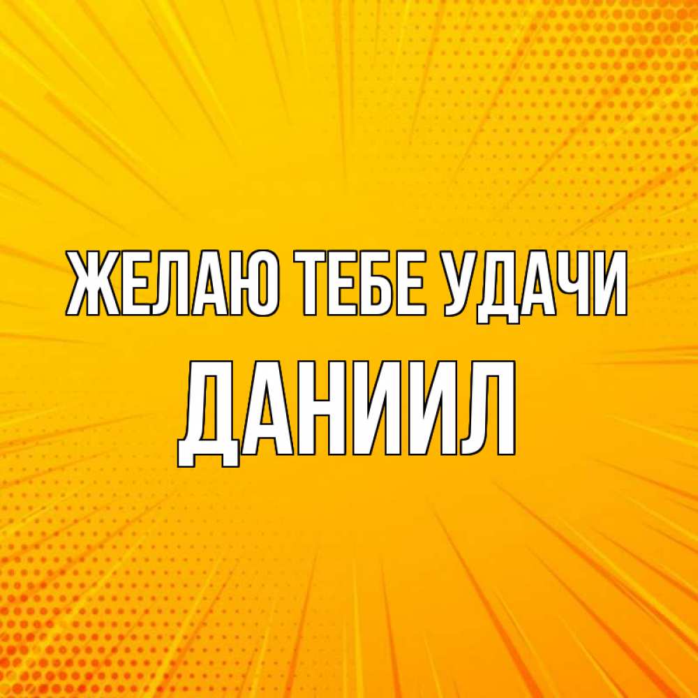 Открытка на каждый день с именем, Даниил Желаю тебе удачи фон Прикольная открытка с пожеланием онлайн скачать бесплатно 