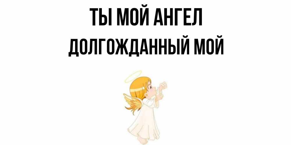 Открытка с именем, Долгожданный мой, Ты мой ангел