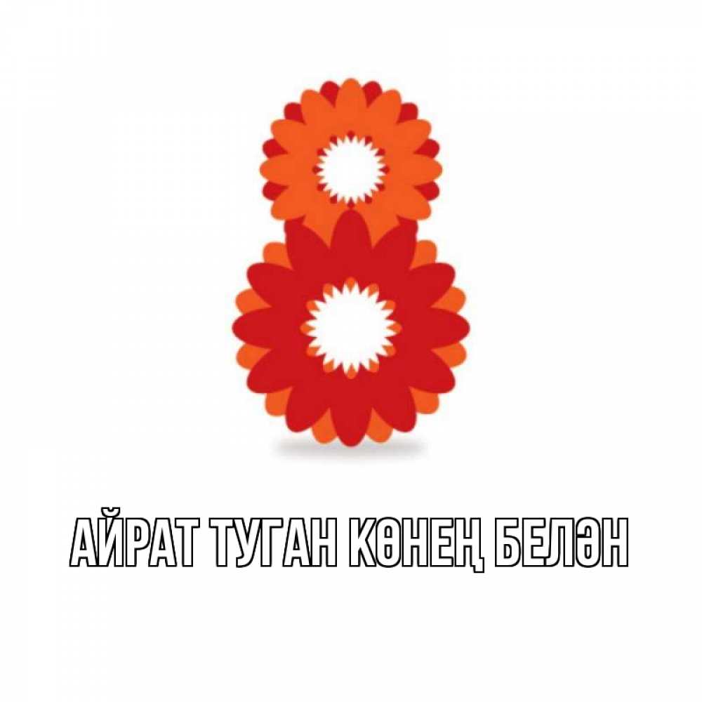 Открытка на каждый день с именем, Айрат-туган-көнең-белән Главная восьмерка из лепестков Прикольная открытка с пожеланием онлайн скачать бесплатно 