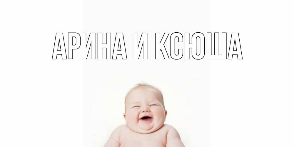 Открытка на каждый день с именем, Арина-и-Ксюша Главная открытка для поднятия настроения Прикольная открытка с пожеланием онлайн скачать бесплатно 
