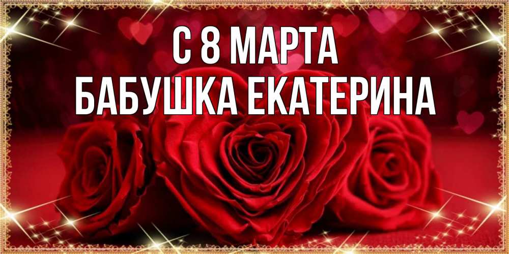 Открытка на каждый день с именем, Бабушка-Екатерина С 8 МАРТА три красные розы Прикольная открытка с пожеланием онлайн скачать бесплатно 