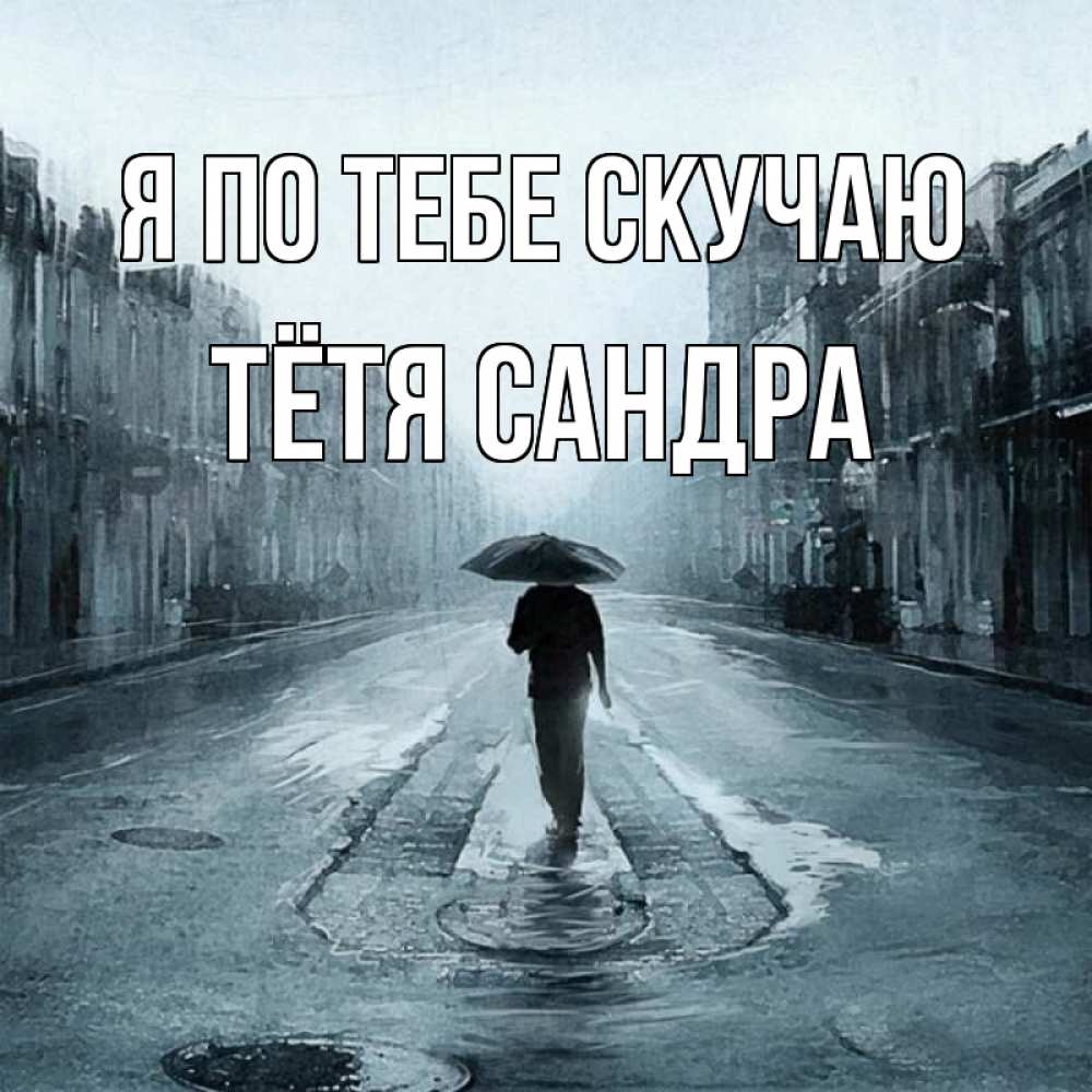 Открытка на каждый день с именем, Тётя-Сандра Я по тебе скучаю мне плохо без тебя Прикольная открытка с пожеланием онлайн скачать бесплатно 