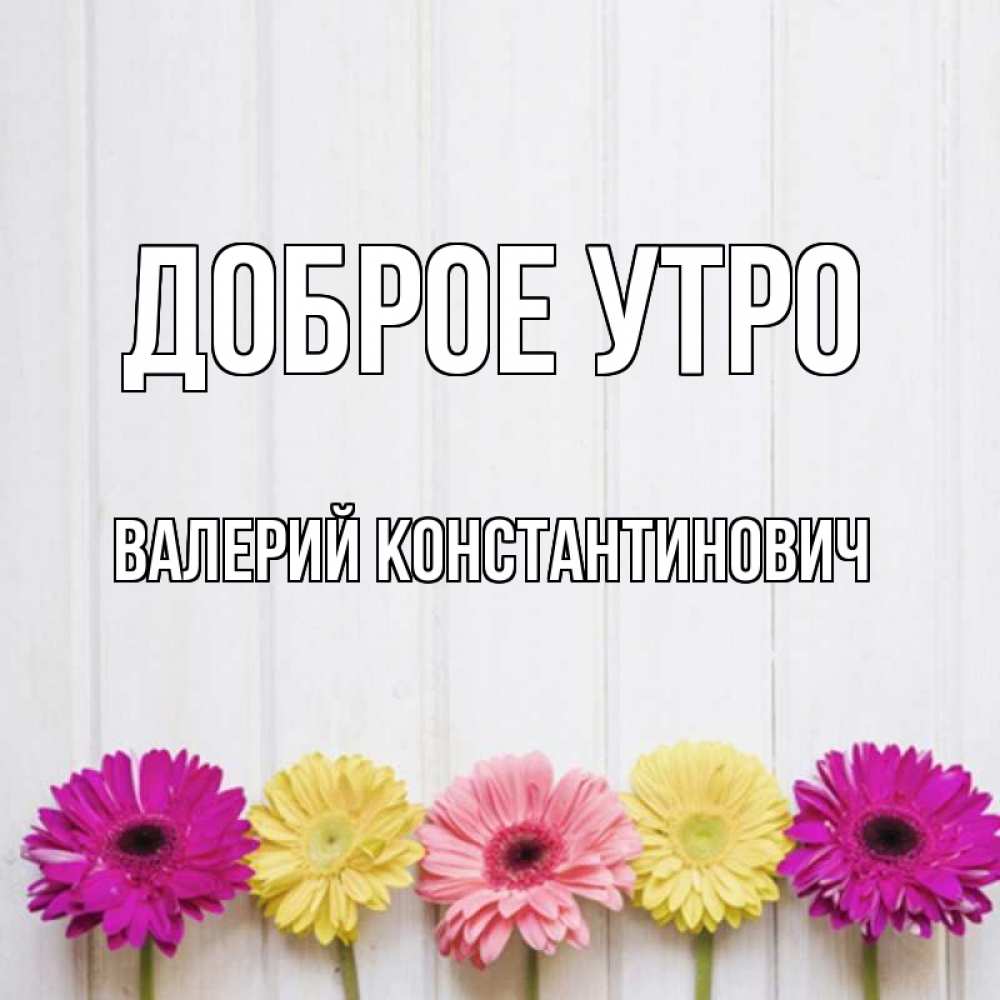 Картинка Доброе утро, Валерий Константинович