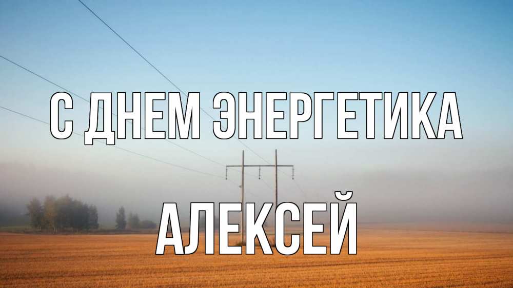 Открытка на каждый день с именем, Алексей С днем энергетика ЛЭП столбы Прикольная открытка с пожеланием онлайн скачать бесплатно 
