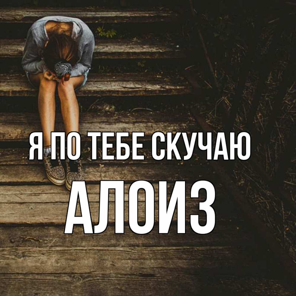 Открытка на каждый день с именем, Алоиз Я по тебе скучаю грущу Прикольная открытка с пожеланием онлайн скачать бесплатно 